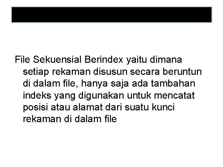 Pengertian : File Sekuensial Berindex yaitu dimana setiap rekaman disusun secara beruntun di dalam