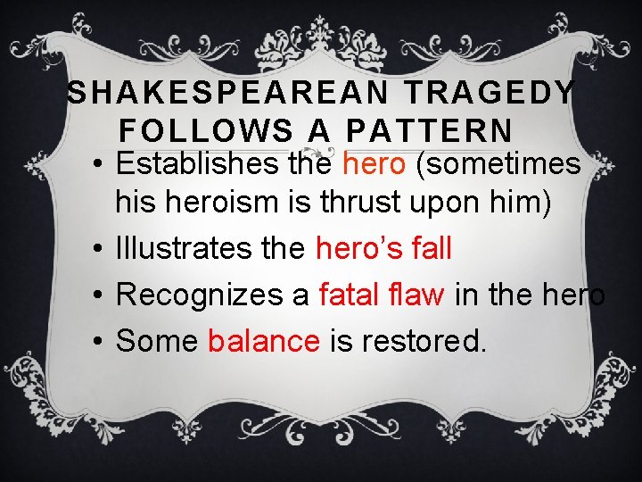 SHAKESPEAREAN TRAGEDY FOLLOWS A PATTERN • Establishes the hero (sometimes his heroism is thrust