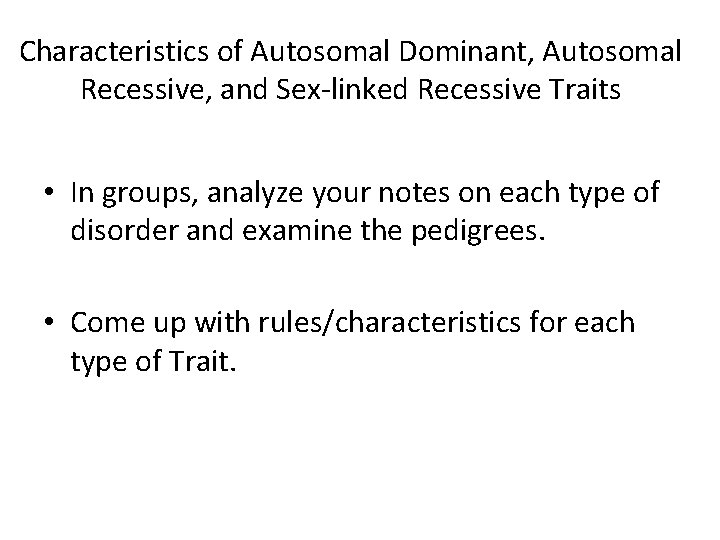 Characteristics of Autosomal Dominant, Autosomal Recessive, and Sex-linked Recessive Traits • In groups, analyze
