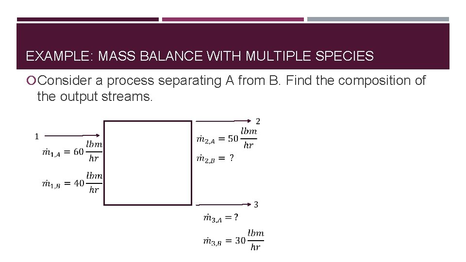 EXAMPLE: MASS BALANCE WITH MULTIPLE SPECIES Consider a process separating A from B. Find