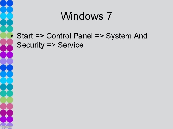 Windows 7 • Start => Control Panel => System And Security => Service 