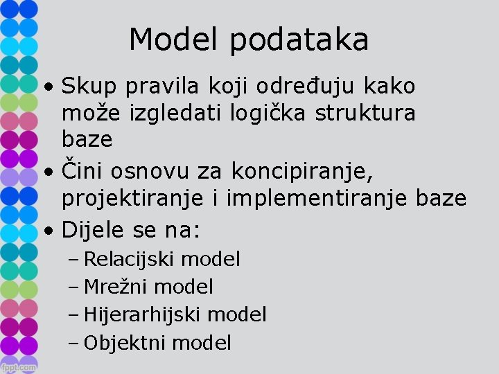 Model podataka • Skup pravila koji određuju kako može izgledati logička struktura baze •