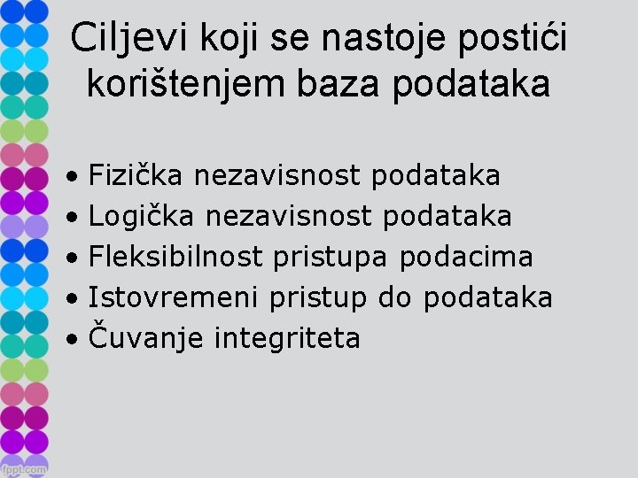 Ciljevi koji se nastoje postići korištenjem baza podataka • Fizička nezavisnost podataka • Logička