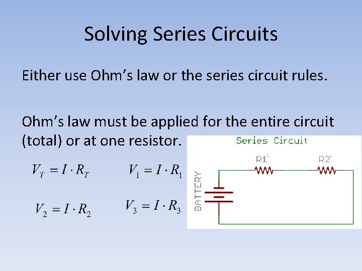 Solving Series Circuits Either use Ohm’s law or the series circuit rules. Ohm’s law