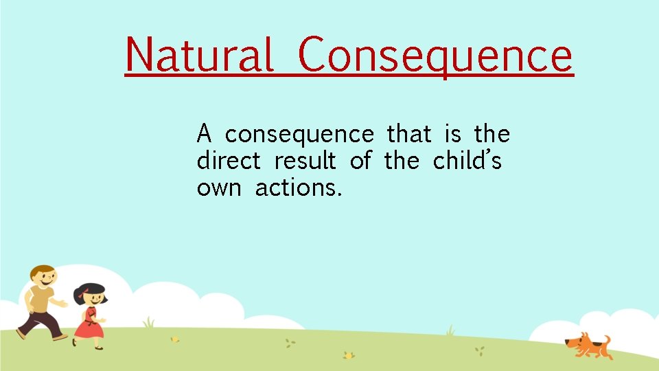 Natural Consequence A consequence that is the direct result of the child’s own actions.