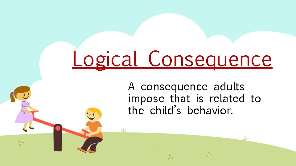 Logical Consequence A consequence adults impose that is related to the child’s behavior. 