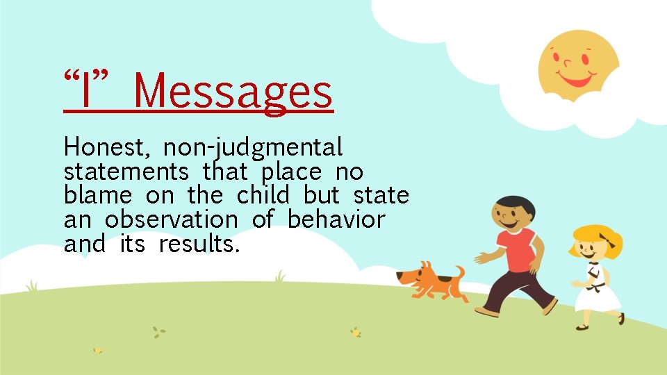 “I” Messages Honest, non-judgmental statements that place no blame on the child but state