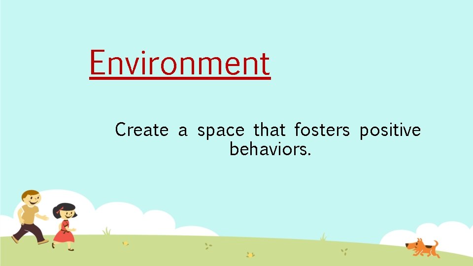Environment Create a space that fosters positive behaviors. 