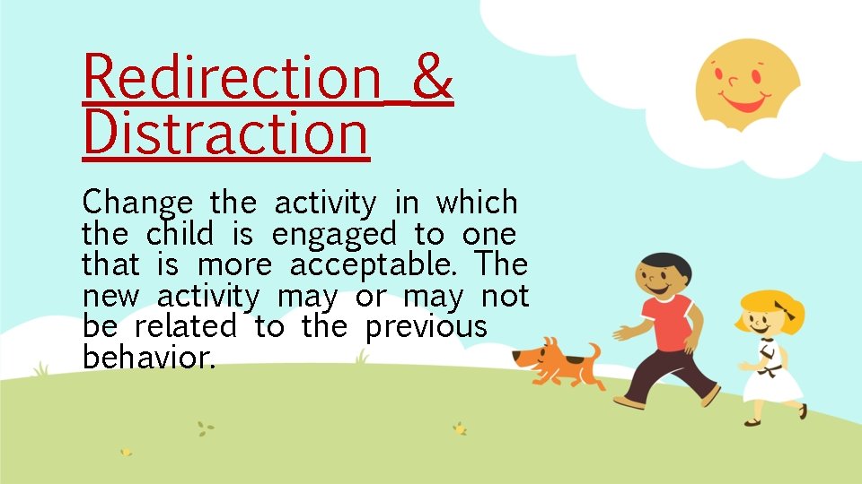Redirection & Distraction Change the activity in which the child is engaged to one