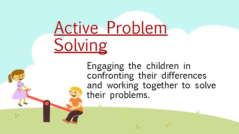 Active Problem Solving Engaging the children in confronting their differences and working together to