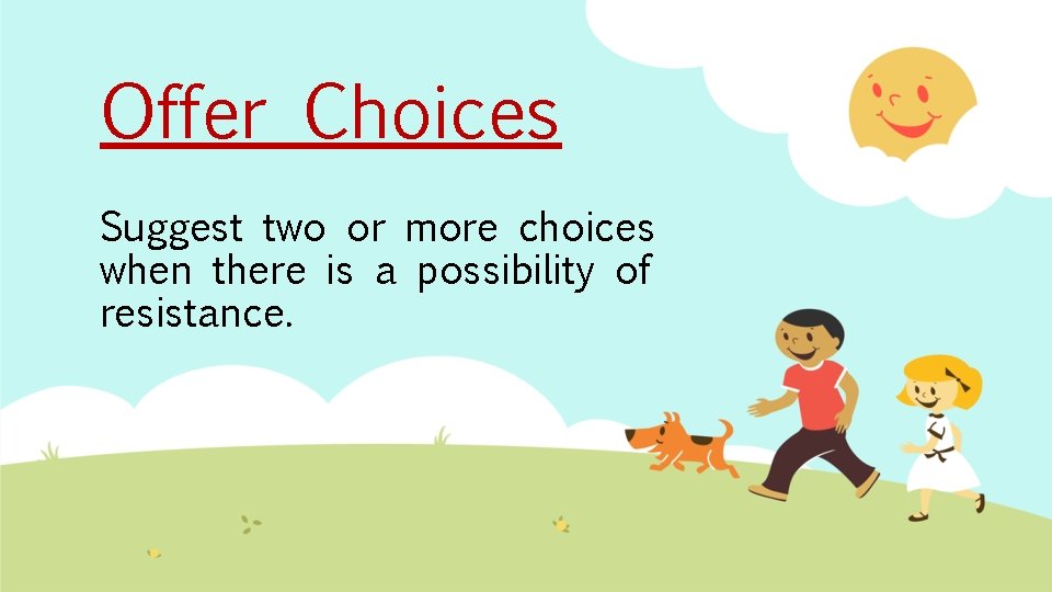Offer Choices Suggest two or more choices when there is a possibility of resistance.