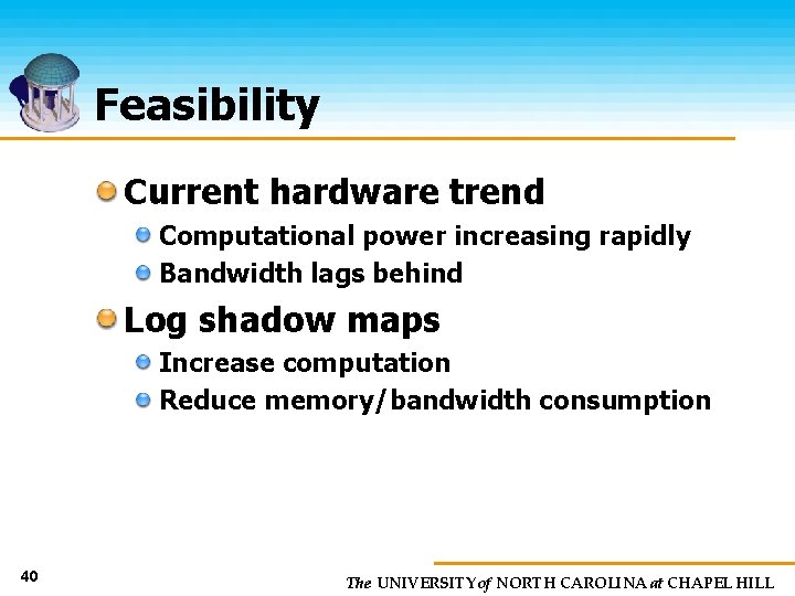 Feasibility Current hardware trend Computational power increasing rapidly Bandwidth lags behind Log shadow maps