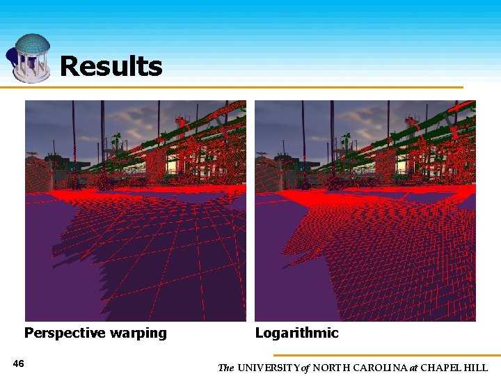 Results Perspective warping 46 Logarithmic The UNIVERSITY of NORTH CAROLINA at CHAPEL HILL 