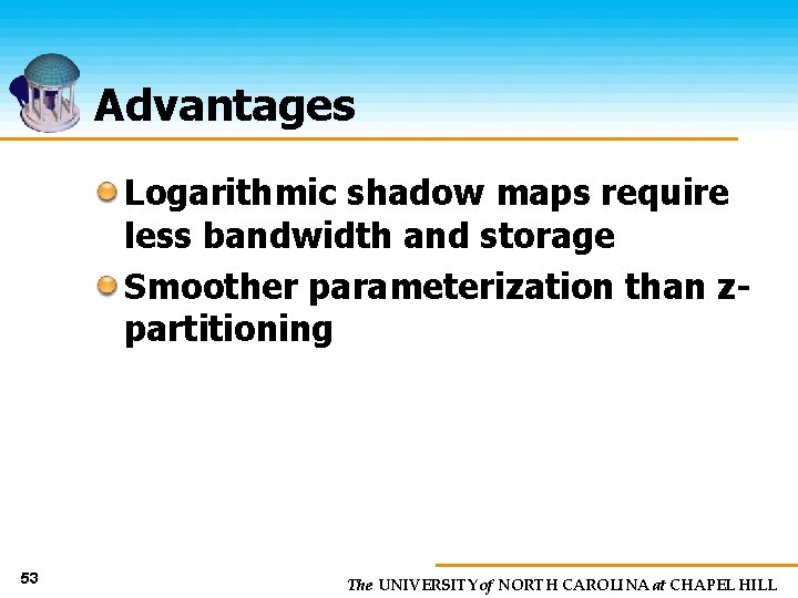 Advantages Logarithmic shadow maps require less bandwidth and storage Smoother parameterization than zpartitioning 53