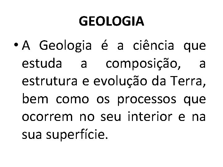 GEOLOGIA • A Geologia é a ciência que estuda a composição, a estrutura e