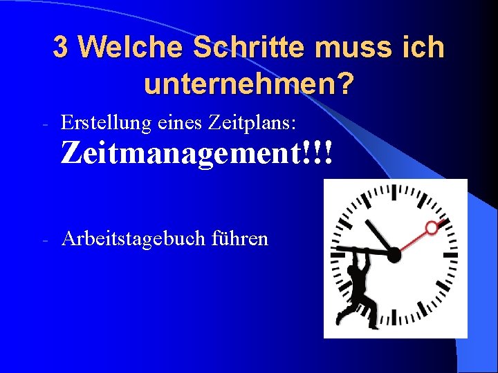 3 Welche Schritte muss ich unternehmen? - Erstellung eines Zeitplans: Zeitmanagement!!! - Arbeitstagebuch führen