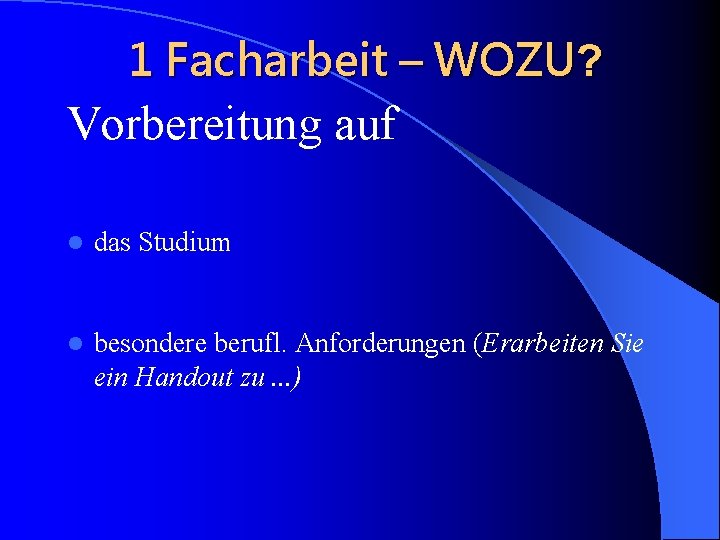 1 Facharbeit – WOZU? Vorbereitung auf l das Studium l besondere berufl. Anforderungen (Erarbeiten