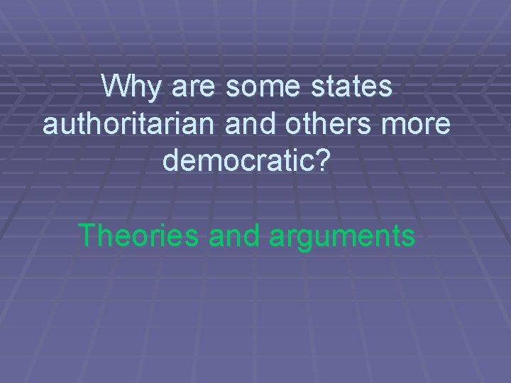 Why are some states authoritarian and others more democratic? Theories and arguments 