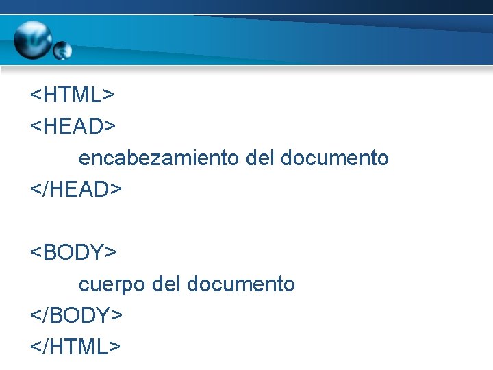 <HTML> <HEAD> encabezamiento del documento </HEAD> <BODY> cuerpo del documento </BODY> </HTML> 