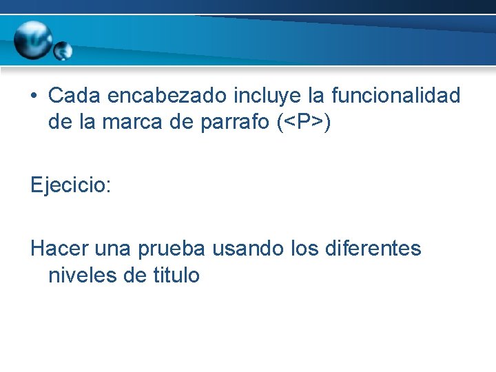  • Cada encabezado incluye la funcionalidad de la marca de parrafo (<P>) Ejecicio: