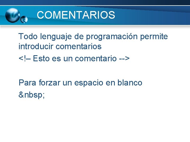 COMENTARIOS Todo lenguaje de programación permite introducir comentarios <!– Esto es un comentario -->