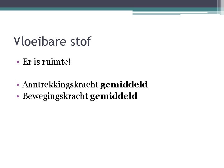 Vloeibare stof • Er is ruimte! • Aantrekkingskracht gemiddeld • Bewegingskracht gemiddeld 