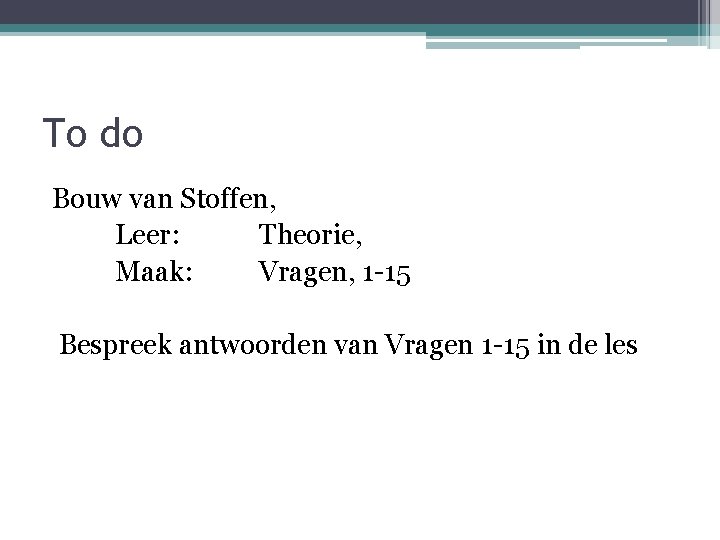 To do Bouw van Stoffen, Leer: Theorie, Maak: Vragen, 1 -15 Bespreek antwoorden van