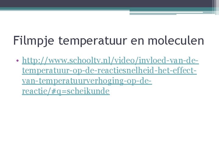 Filmpje temperatuur en moleculen • http: //www. schooltv. nl/video/invloed-van-detemperatuur-op-de-reactiesnelheid-het-effectvan-temperatuurverhoging-op-dereactie/#q=scheikunde 