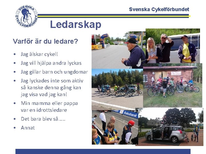 Svenska Cykelförbundet Ledarskap Varför är du ledare? • Jag älskar cykel! • Jag vill
