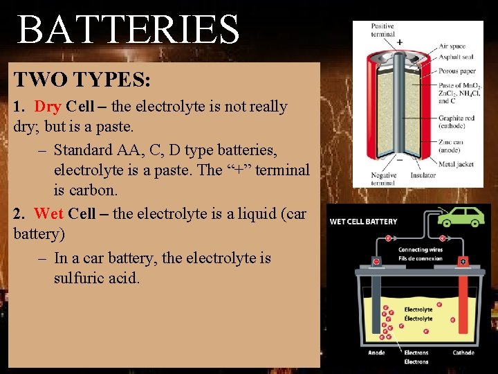 BATTERIES TWO TYPES: 1. Dry Cell – the electrolyte is not really dry; but
