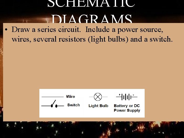 SCHEMATIC DIAGRAMS • Draw a series circuit. Include a power source, wires, several resistors