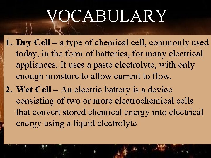 VOCABULARY 1. Dry Cell – a type of chemical cell, commonly used today, in