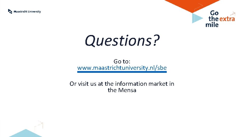 Questions? Go to: www. maastrichtuniversity. nl/sbe Or visit us at the information market in
