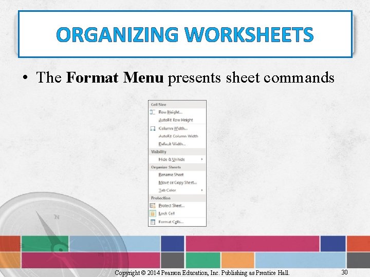 ORGANIZING WORKSHEETS • The Format Menu presents sheet commands Copyright © 2014 Pearson Education,