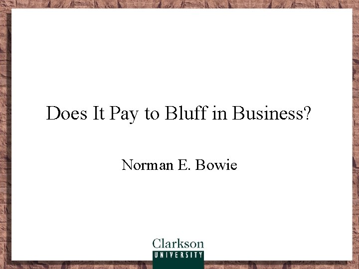 Does It Pay to Bluff in Business? Norman E. Bowie 