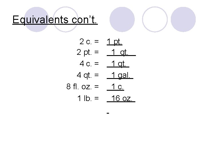 Equivalents con’t. 2 c. = 1 pt. 2 pt. = 1 qt. 4 c.
