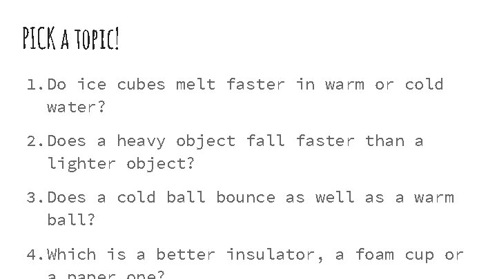 PICK a topic! 1. Do ice cubes melt faster in warm or cold water?