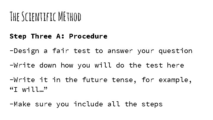 The Scientific MEthod Step Three A: Procedure -Design a fair test to answer your