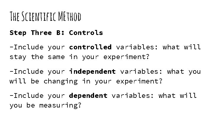 The Scientific MEthod Step Three B: Controls -Include your controlled variables: what will stay