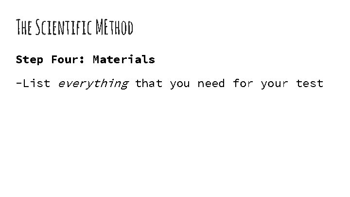 The Scientific MEthod Step Four: Materials -List everything that you need for your test