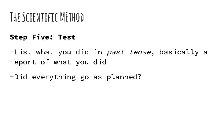 The Scientific MEthod Step Five: Test -List what you did in past tense, basically