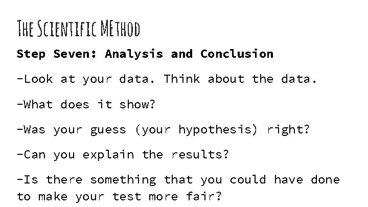 The Scientific MEthod Step Seven: Analysis and Conclusion -Look at your data. Think about