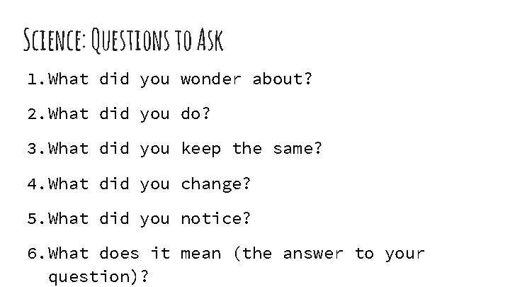 Science: Questions to Ask 1. What did you wonder about? 2. What did you