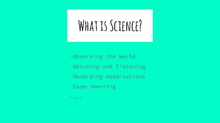 What is Science? -Observing the World -Watching and listening -Recording observations -Experimenting -. .