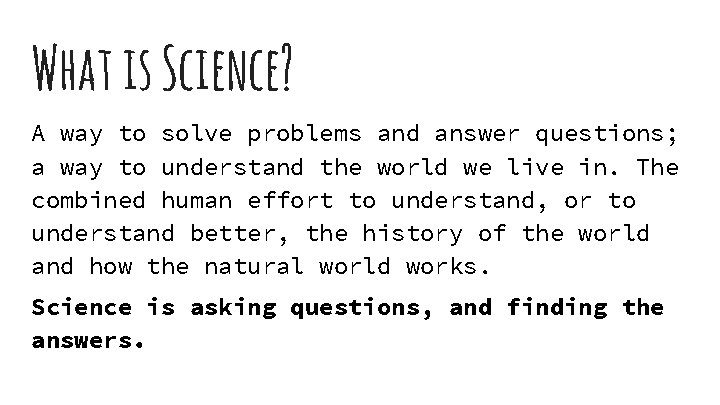 What is Science? A way to solve problems and answer questions; a way to