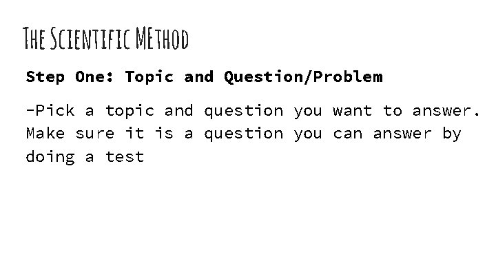 The Scientific MEthod Step One: Topic and Question/Problem -Pick a topic and question you