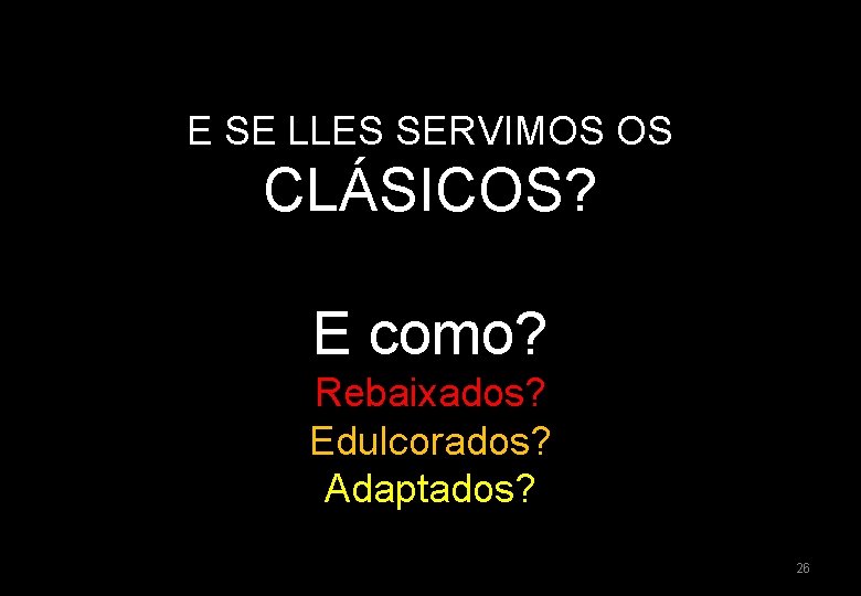 E SE LLES SERVIMOS OS CLÁSICOS? E como? Rebaixados? Edulcorados? Adaptados? 26 