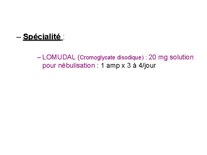 – Spécialité : – LOMUDAL (Cromoglycate disodique) : 20 mg solution pour nébulisation :