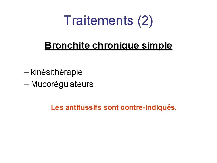 Traitements (2) Bronchite chronique simple – kinésithérapie – Mucorégulateurs Les antitussifs sont contre-indiqués. 