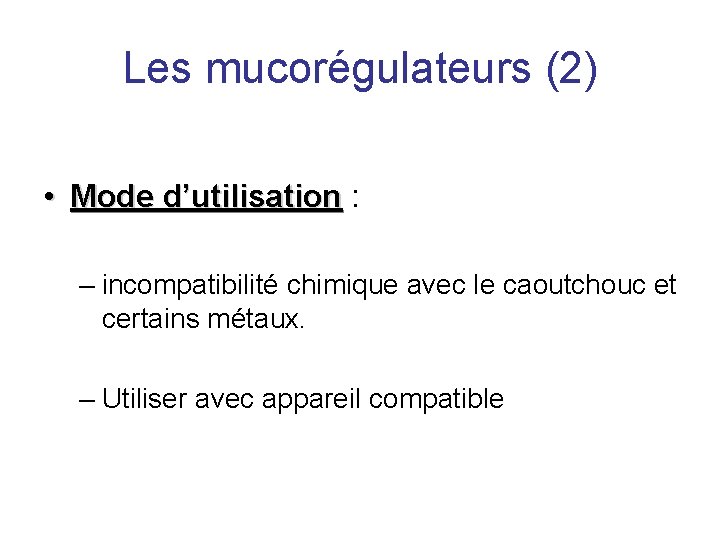 Les mucorégulateurs (2) • Mode d’utilisation : – incompatibilité chimique avec le caoutchouc et